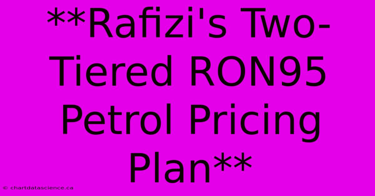 **Rafizi's Two-Tiered RON95 Petrol Pricing Plan**