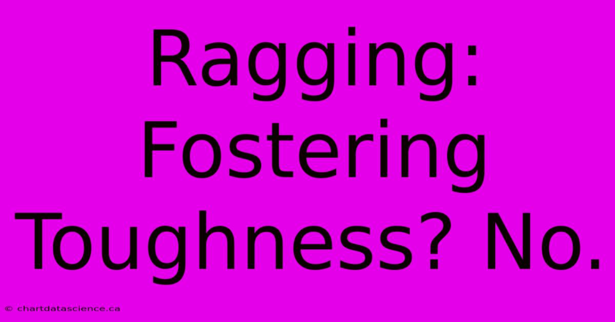 Ragging: Fostering Toughness? No.