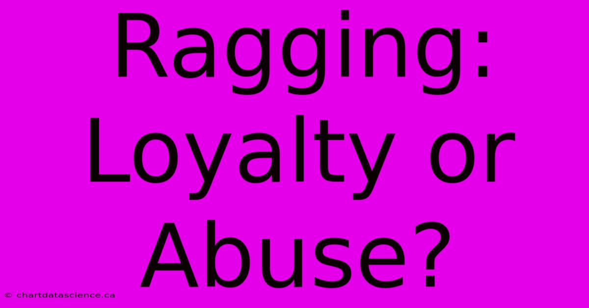 Ragging: Loyalty Or Abuse?