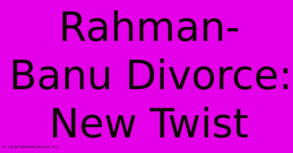 Rahman-Banu Divorce: New Twist