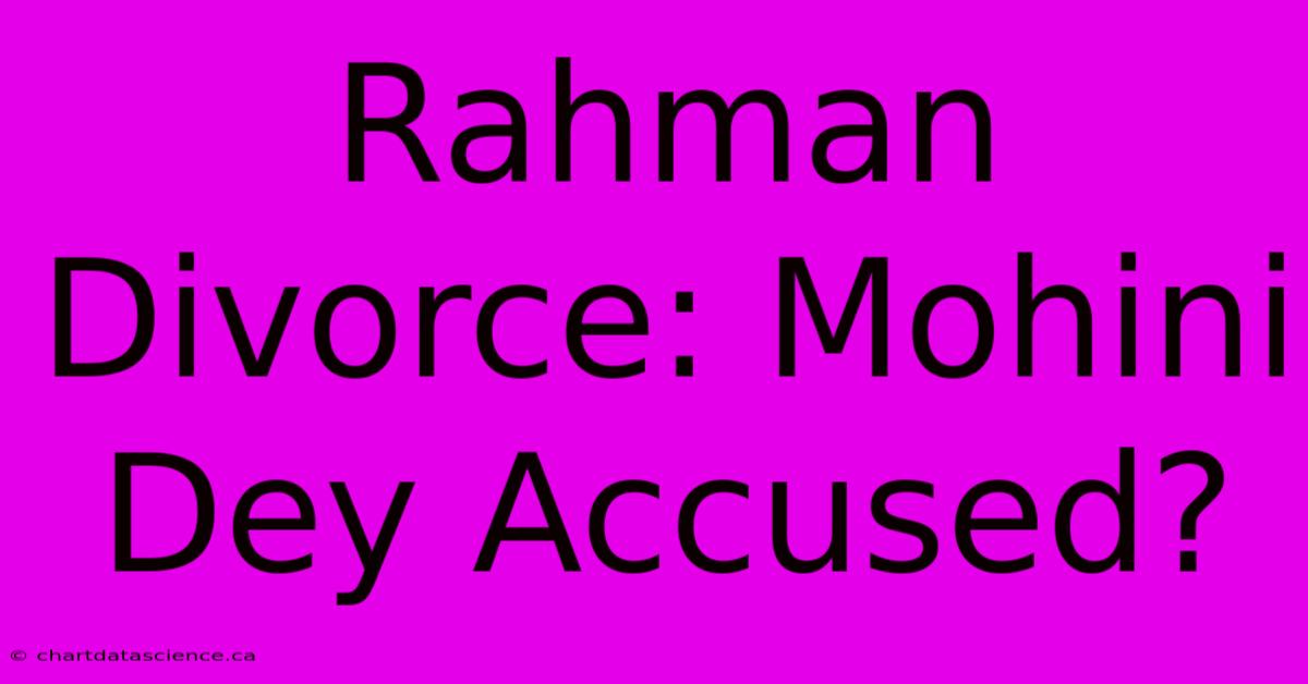 Rahman Divorce: Mohini Dey Accused?