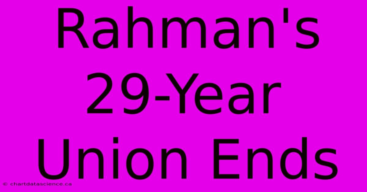 Rahman's 29-Year Union Ends