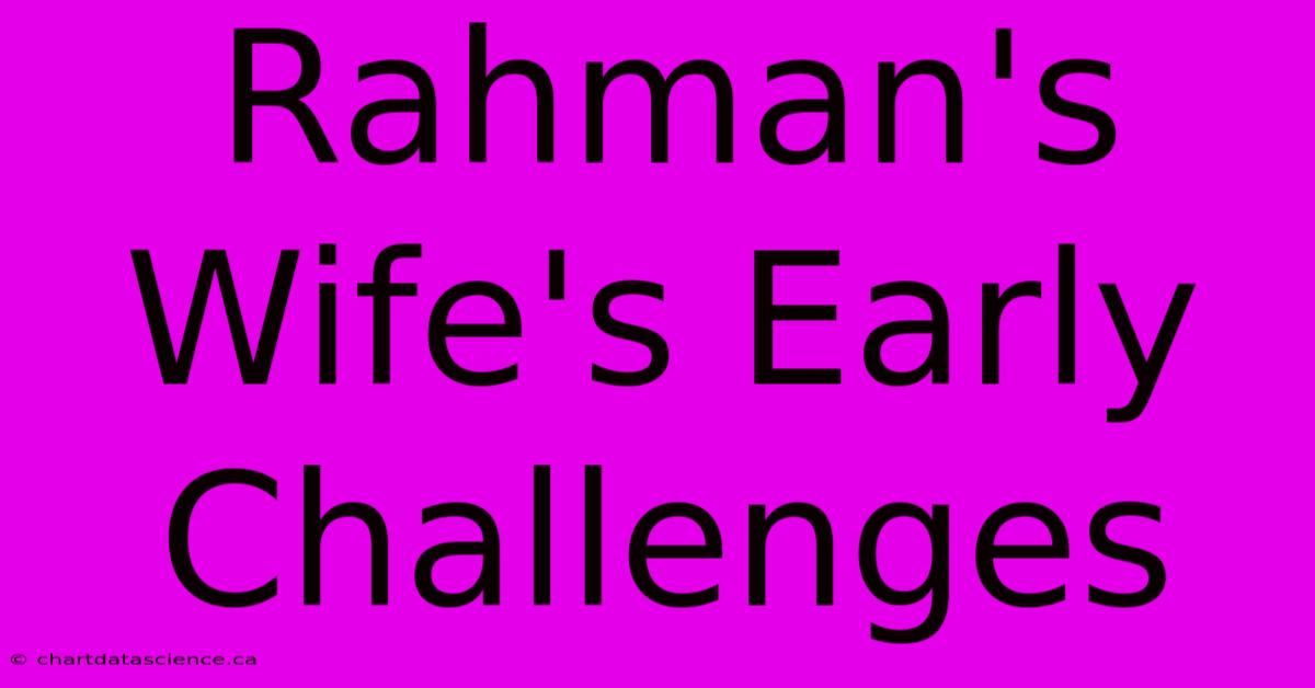 Rahman's Wife's Early Challenges