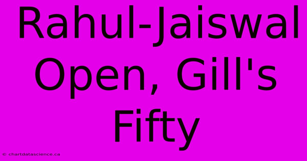 Rahul-Jaiswal Open, Gill's Fifty