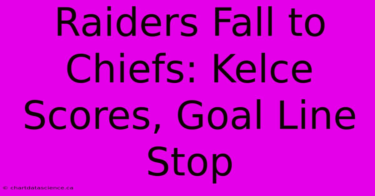 Raiders Fall To Chiefs: Kelce Scores, Goal Line Stop