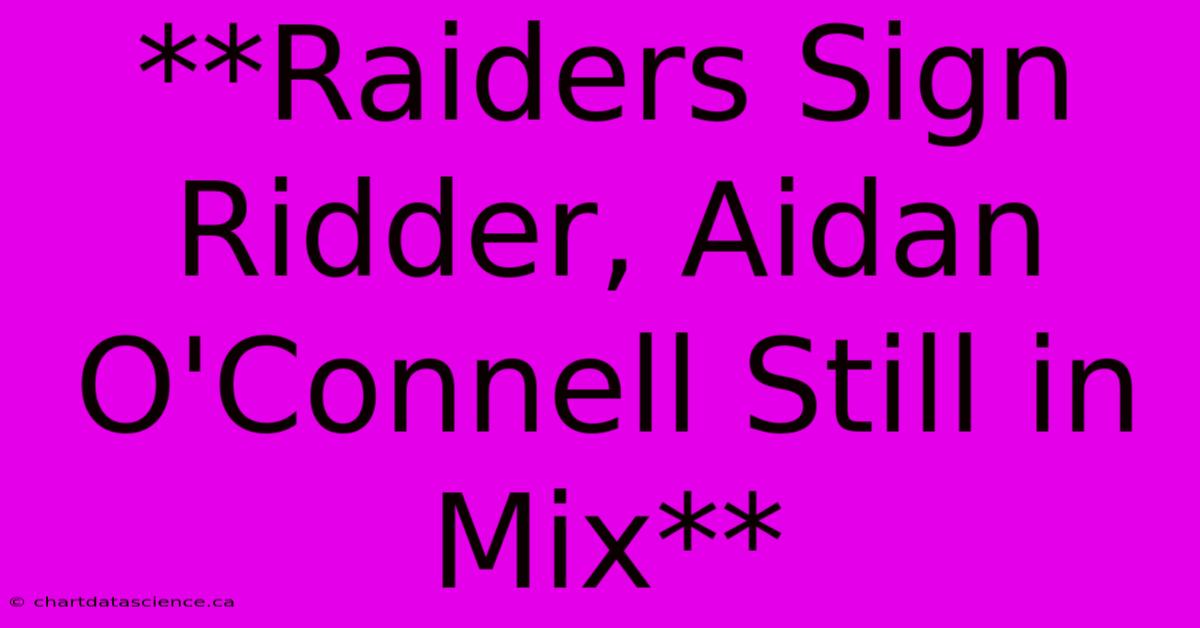 **Raiders Sign Ridder, Aidan O'Connell Still In Mix**