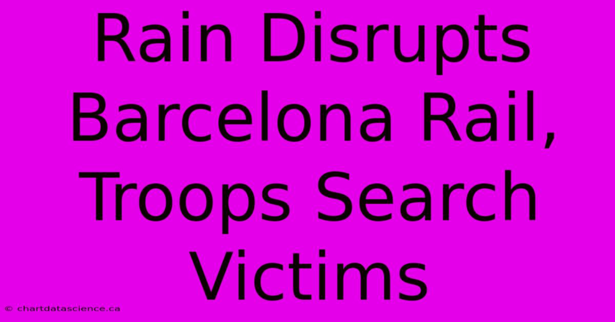 Rain Disrupts Barcelona Rail, Troops Search Victims