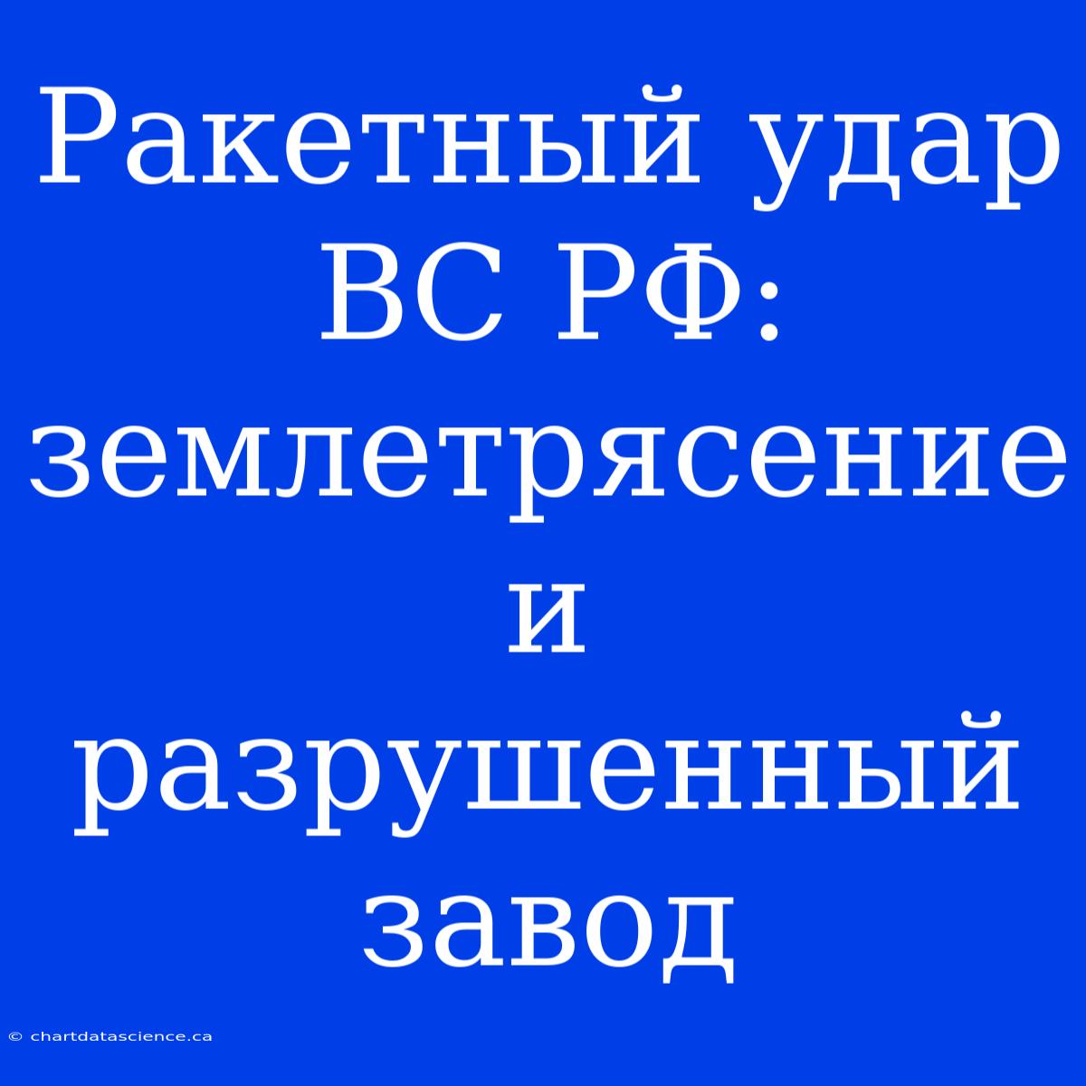 Ракетный Удар ВС РФ: Землетрясение И Разрушенный Завод