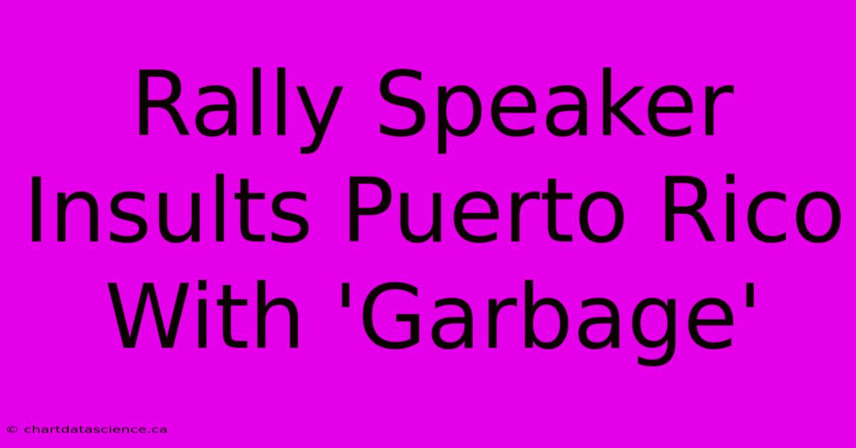 Rally Speaker Insults Puerto Rico With 'Garbage'