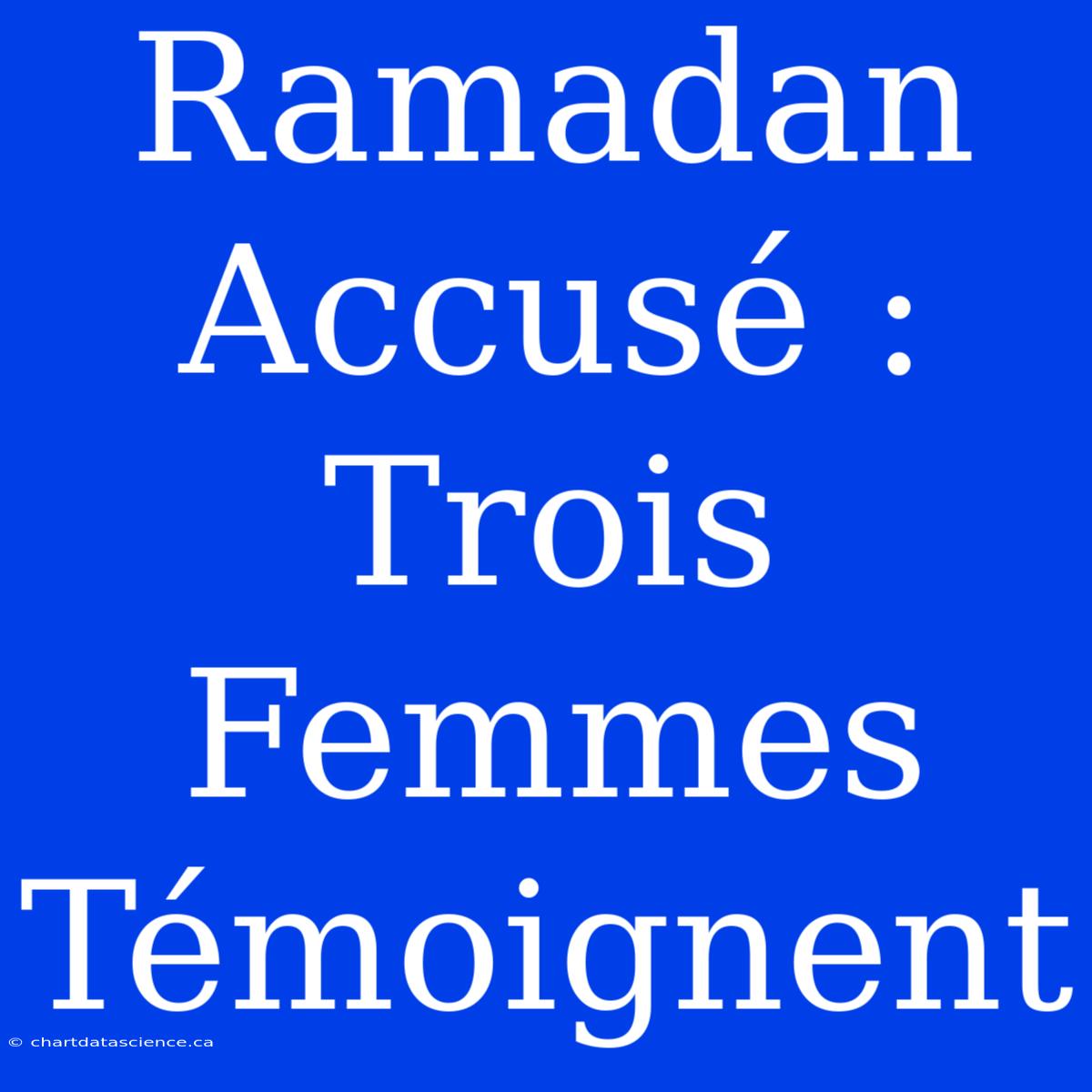 Ramadan Accusé : Trois Femmes Témoignent