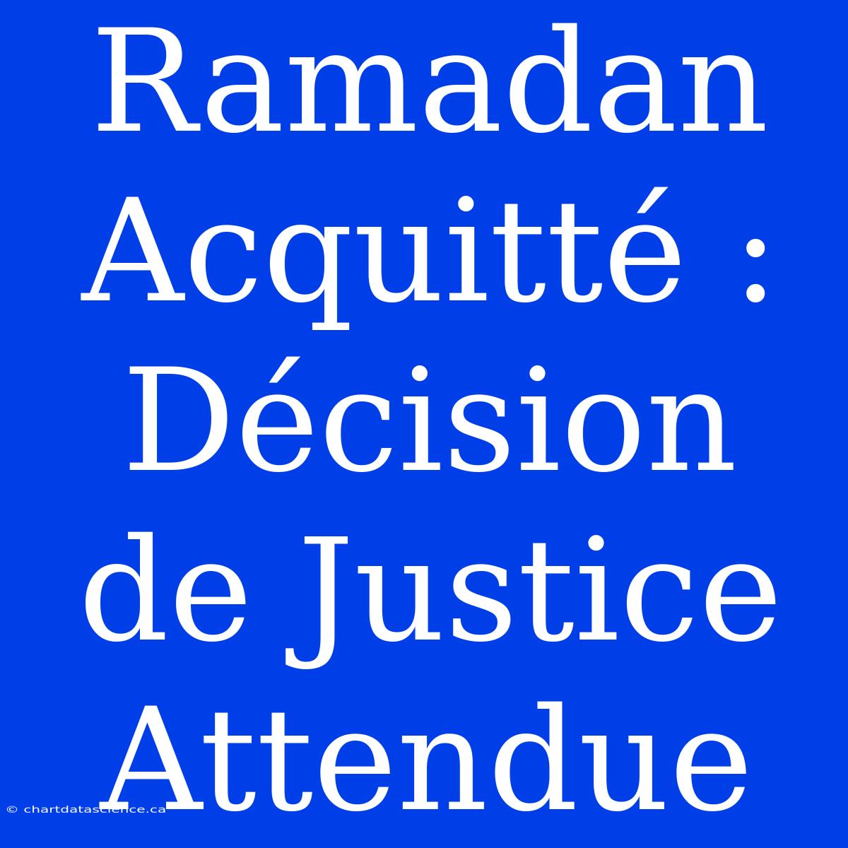 Ramadan Acquitté : Décision De Justice Attendue