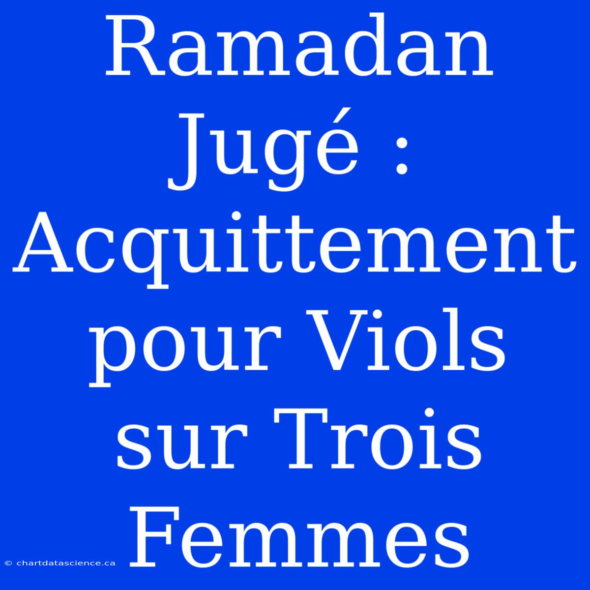 Ramadan Jugé : Acquittement Pour Viols Sur Trois Femmes