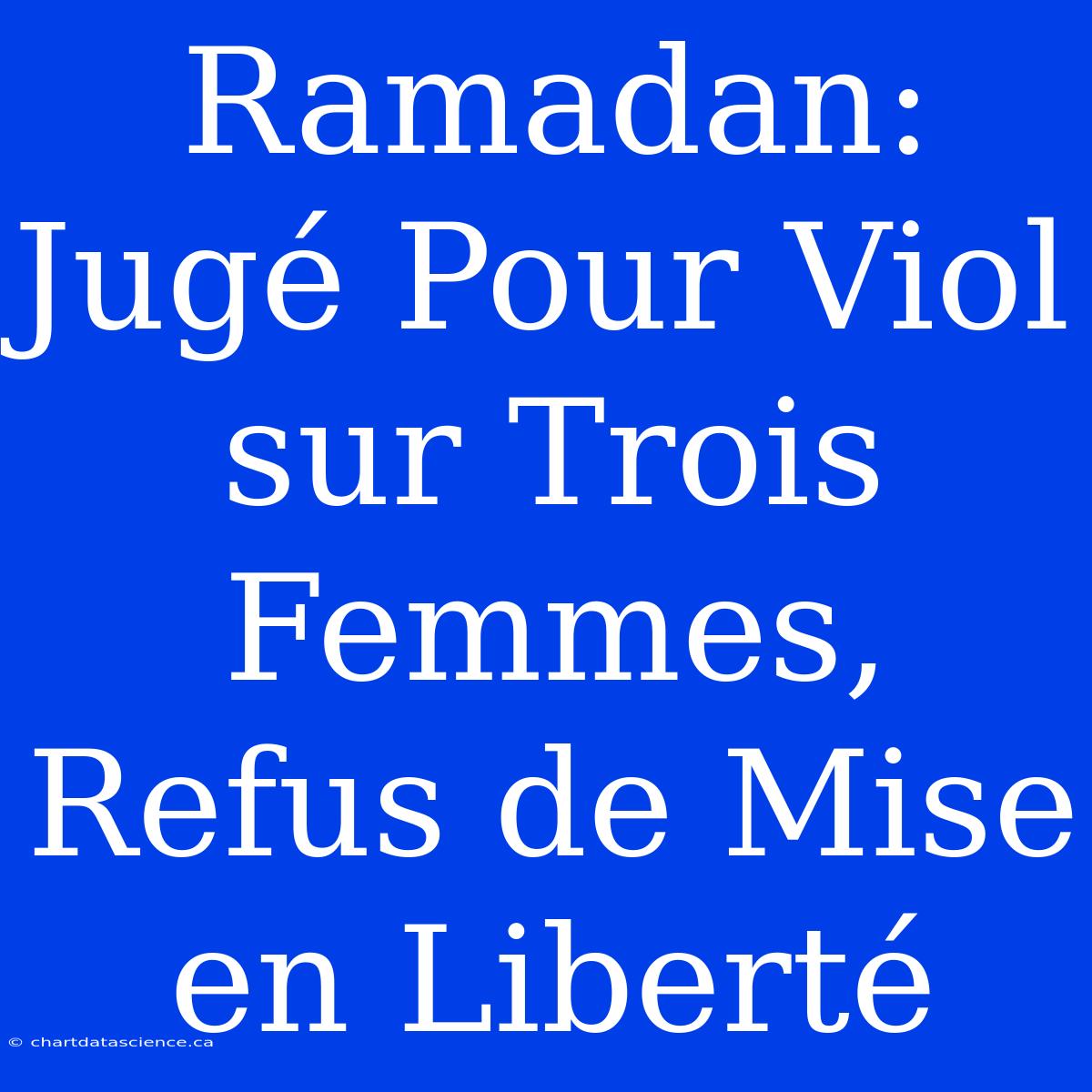 Ramadan: Jugé Pour Viol Sur Trois Femmes, Refus De Mise En Liberté