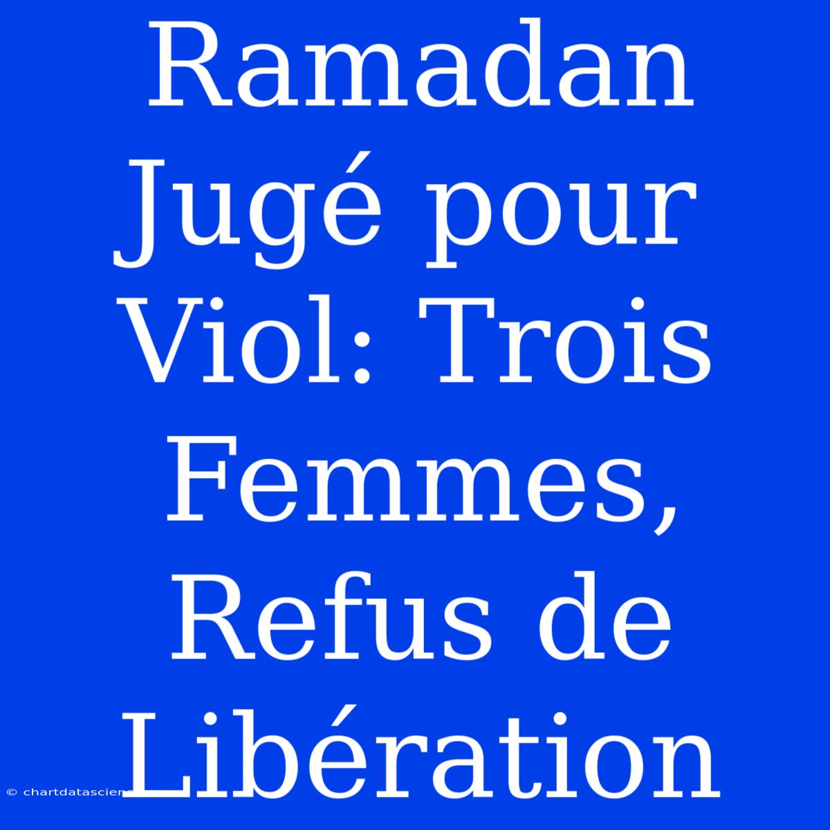 Ramadan Jugé Pour Viol: Trois Femmes, Refus De Libération