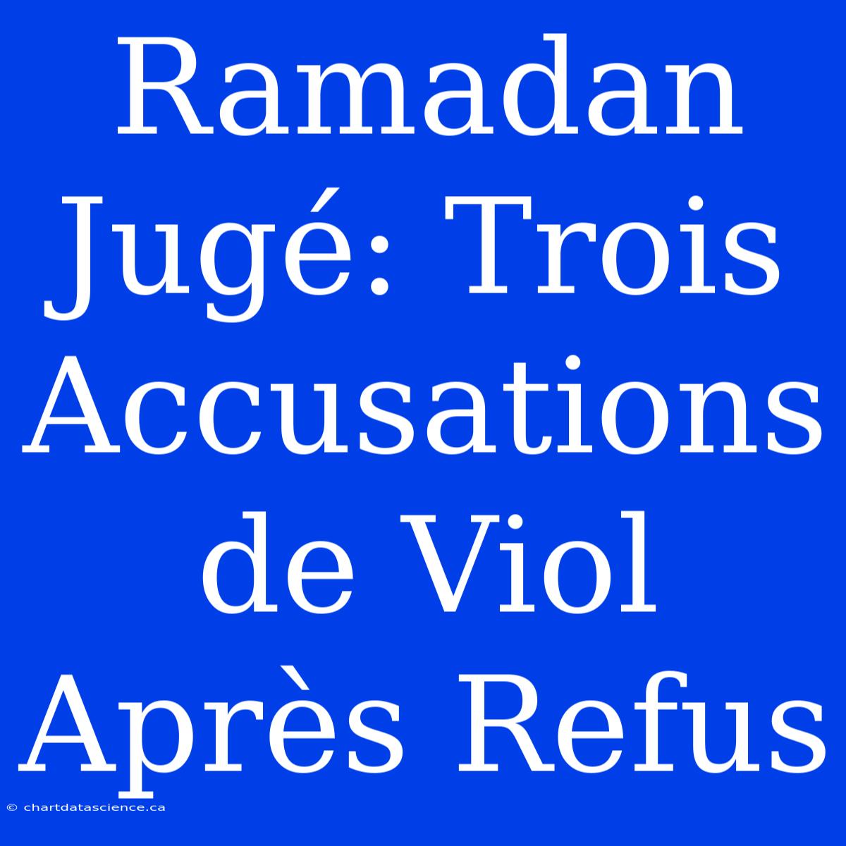 Ramadan Jugé: Trois Accusations De Viol Après Refus