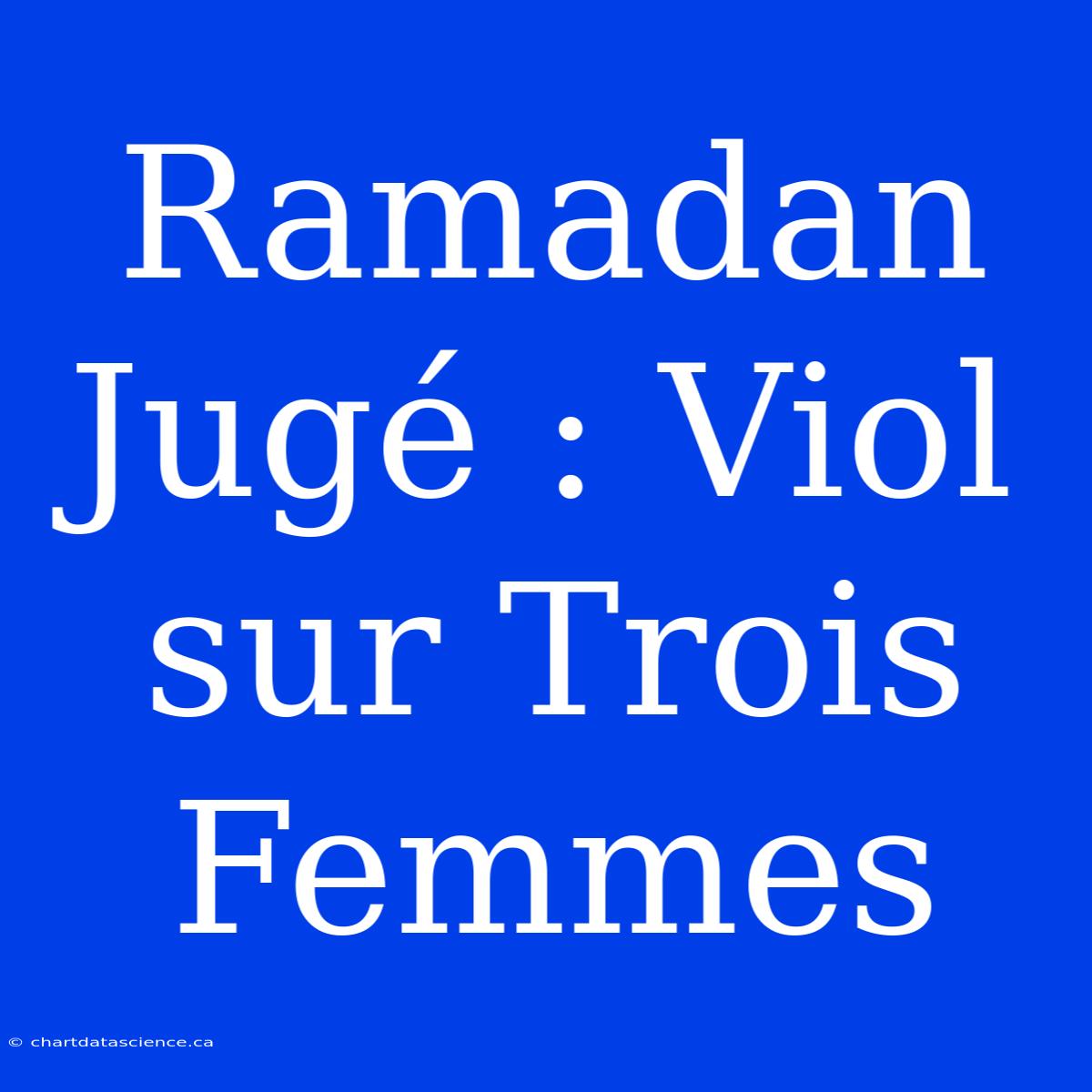 Ramadan Jugé : Viol Sur Trois Femmes