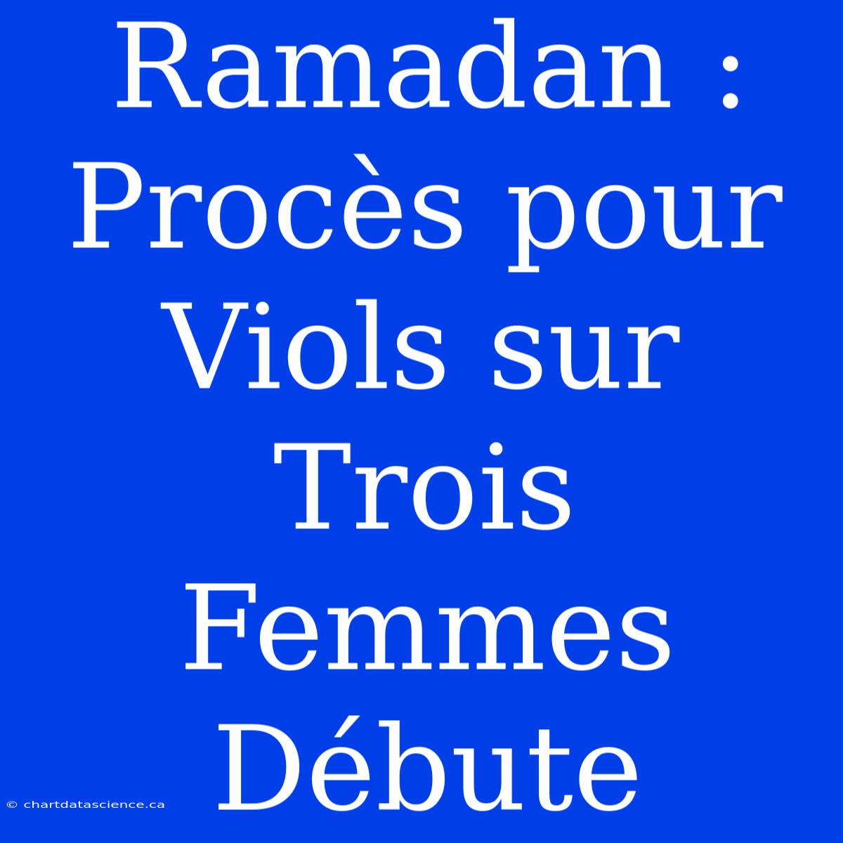 Ramadan : Procès Pour Viols Sur Trois Femmes Débute