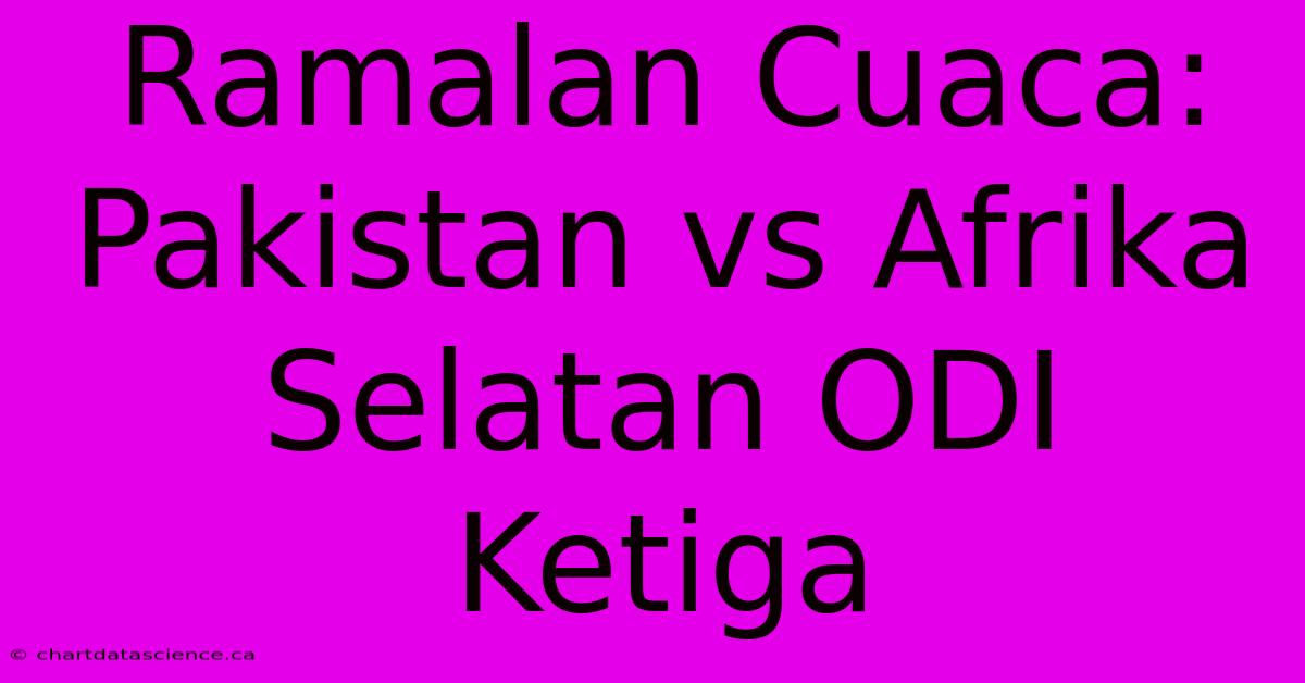 Ramalan Cuaca: Pakistan Vs Afrika Selatan ODI Ketiga