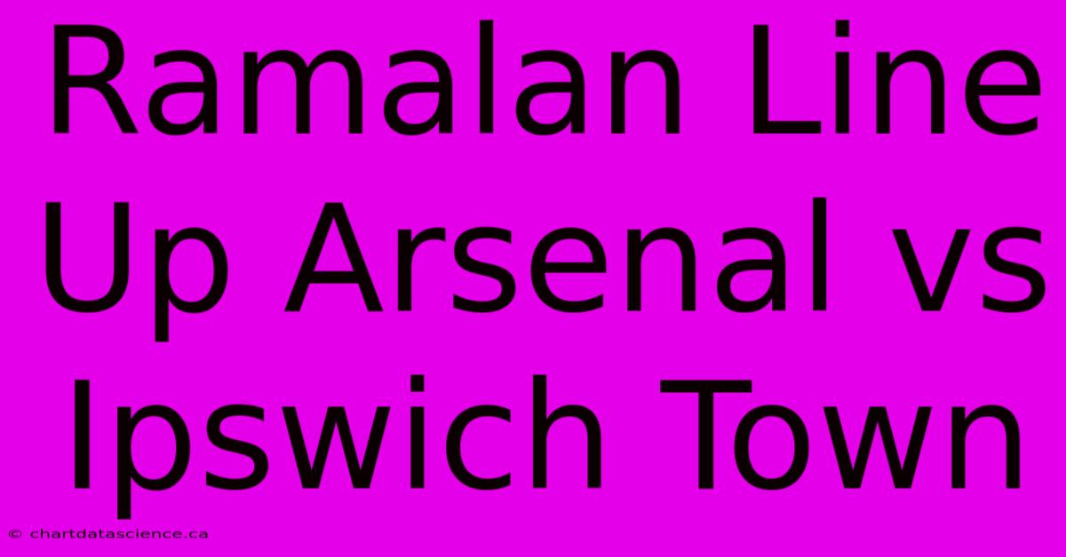 Ramalan Line Up Arsenal Vs Ipswich Town