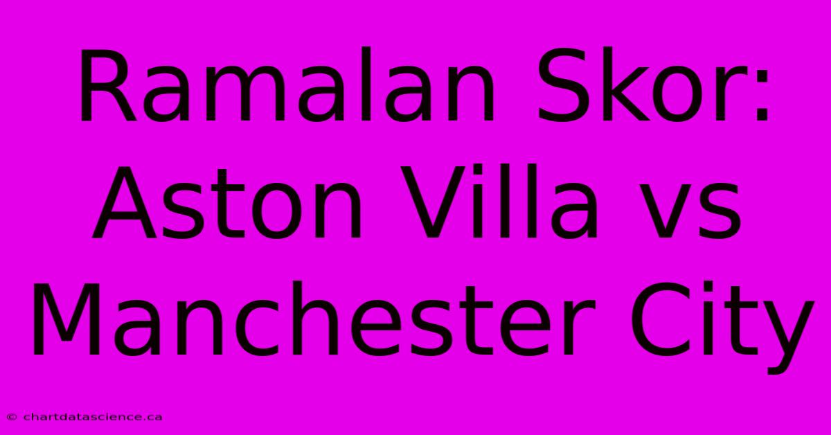 Ramalan Skor: Aston Villa Vs Manchester City