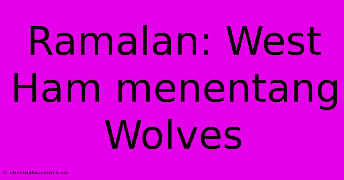 Ramalan: West Ham Menentang Wolves