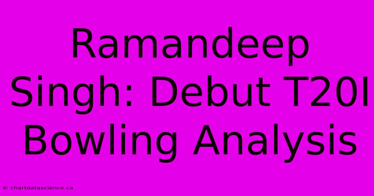 Ramandeep Singh: Debut T20I Bowling Analysis