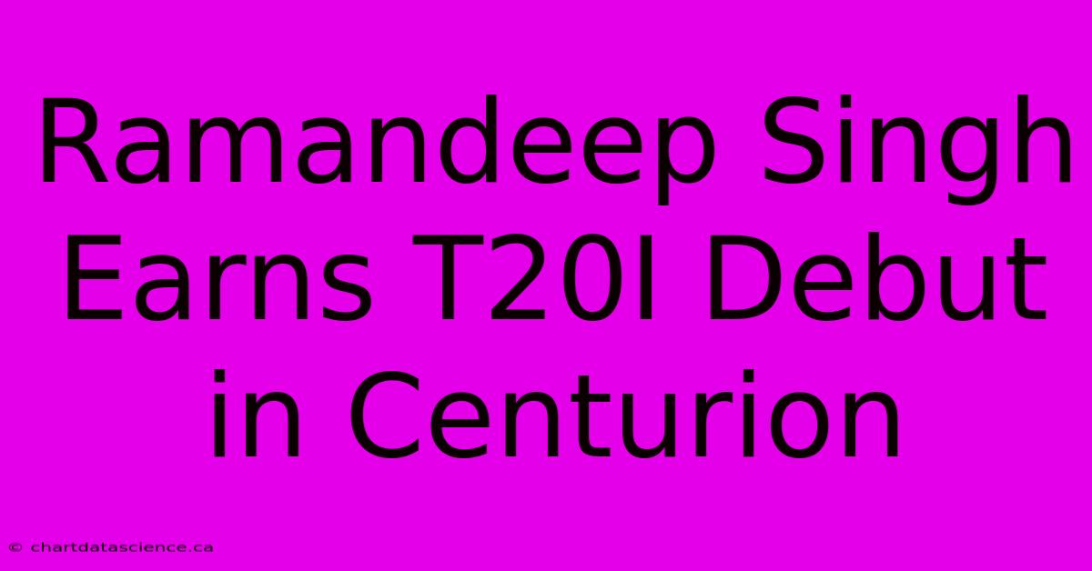 Ramandeep Singh Earns T20I Debut In Centurion