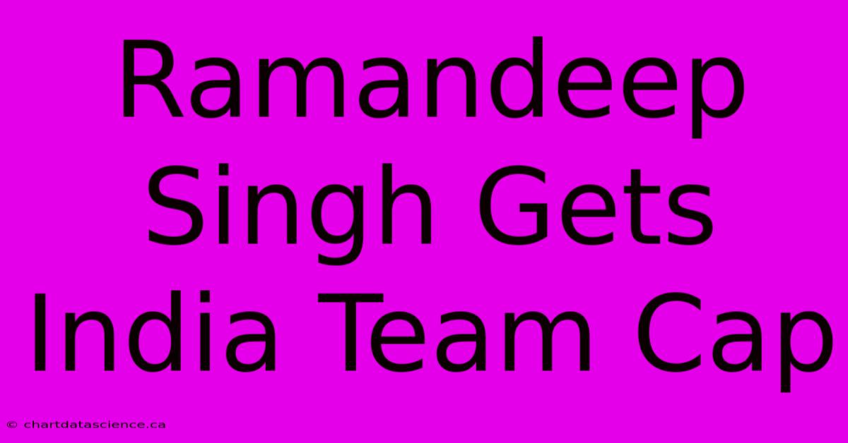 Ramandeep Singh Gets India Team Cap