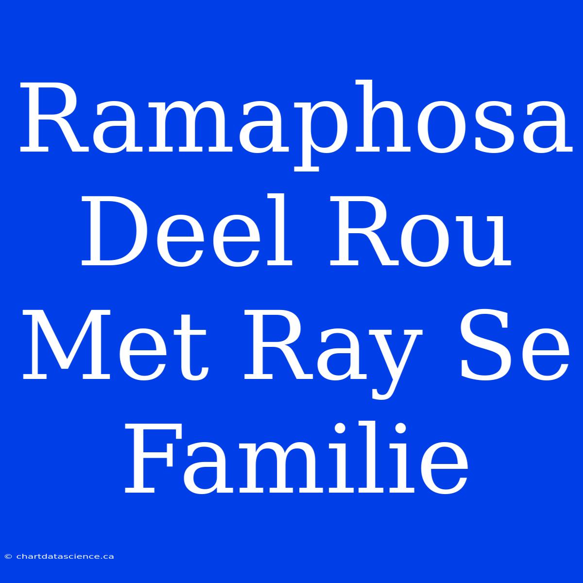 Ramaphosa Deel Rou Met Ray Se Familie