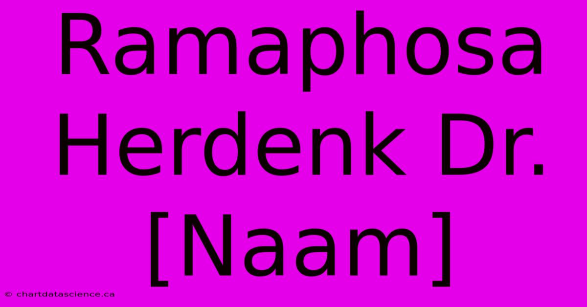 Ramaphosa Herdenk Dr. [Naam]