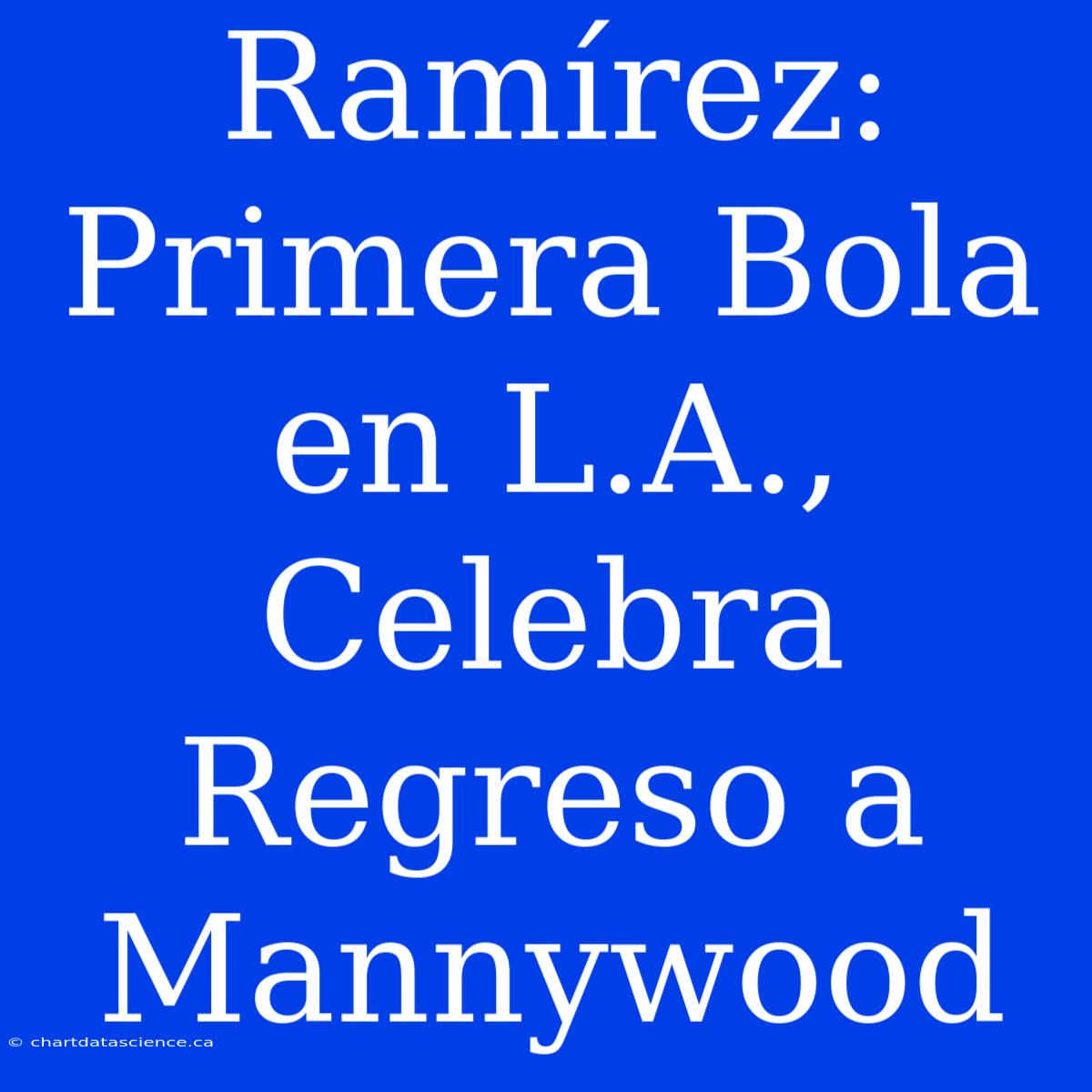 Ramírez: Primera Bola En L.A., Celebra Regreso A Mannywood