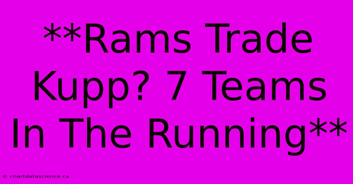 **Rams Trade Kupp? 7 Teams In The Running** 