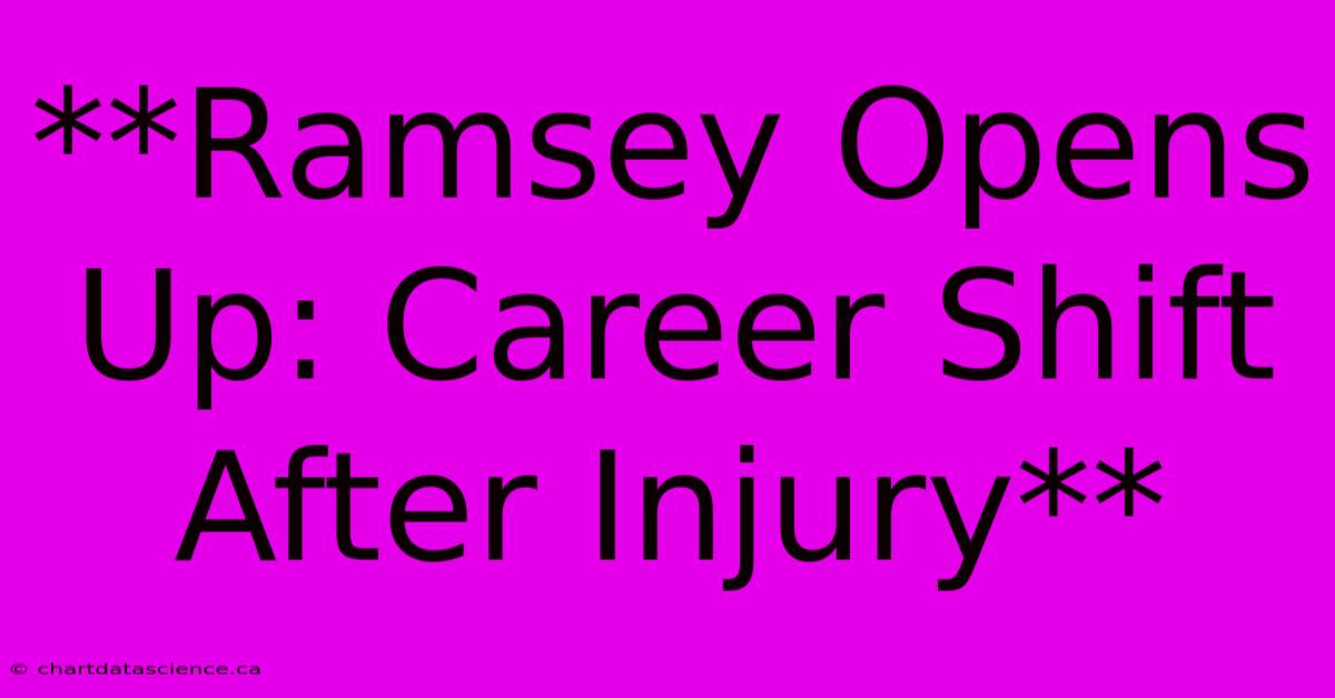 **Ramsey Opens Up: Career Shift After Injury**