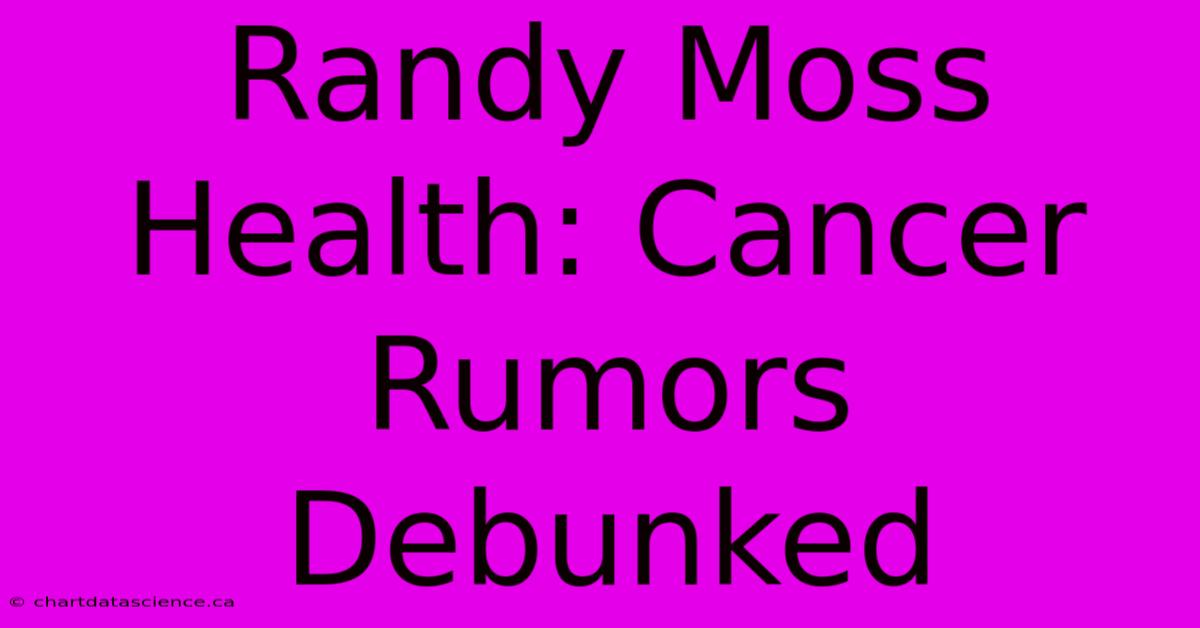 Randy Moss Health: Cancer Rumors Debunked