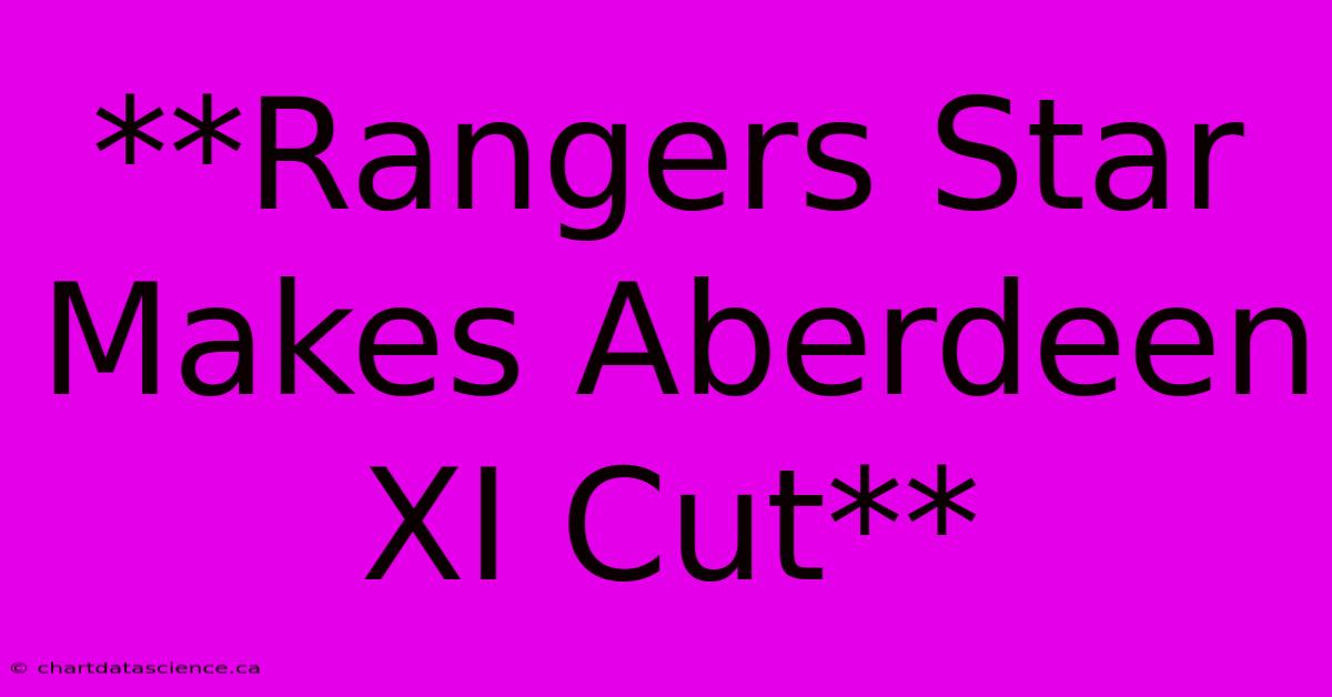 **Rangers Star Makes Aberdeen XI Cut**