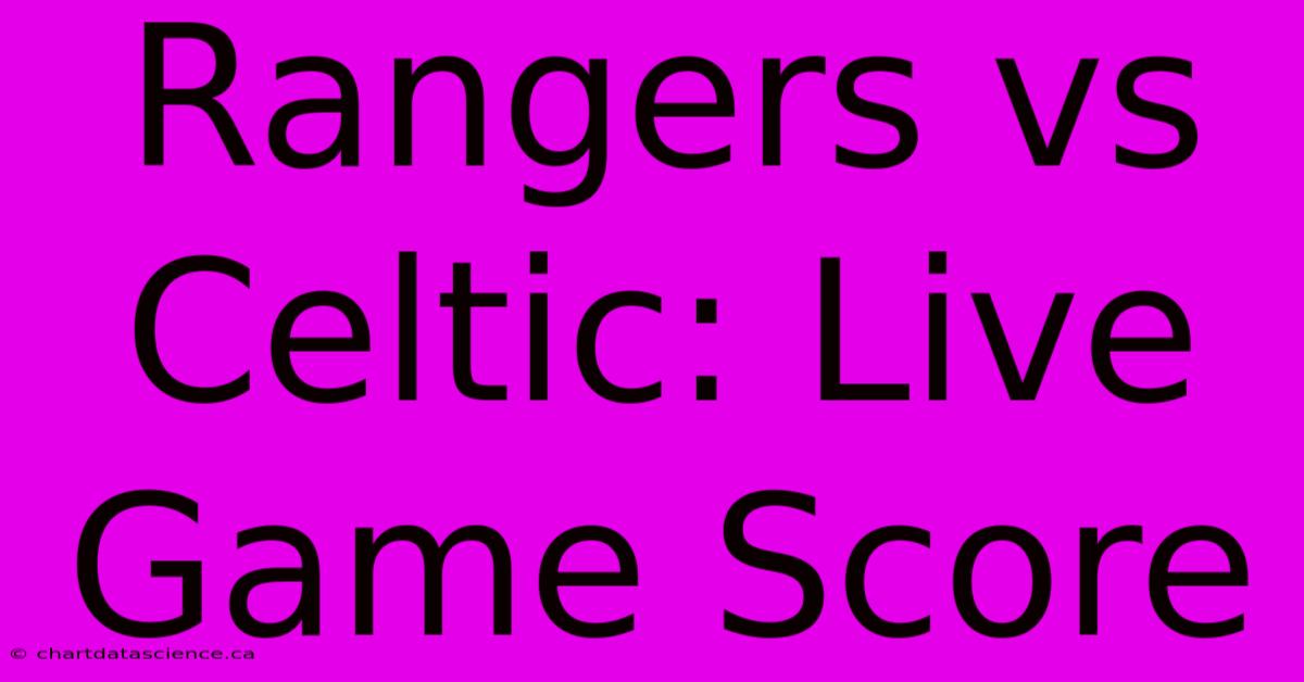 Rangers Vs Celtic: Live Game Score