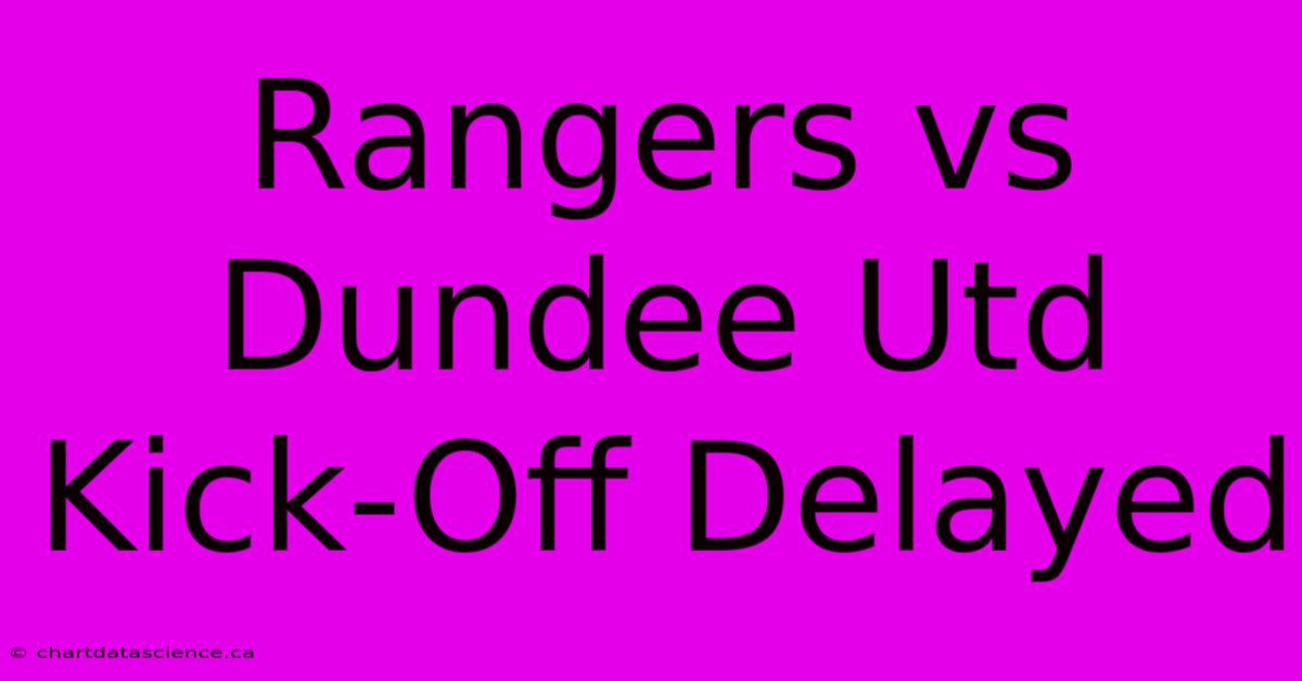 Rangers Vs Dundee Utd Kick-Off Delayed