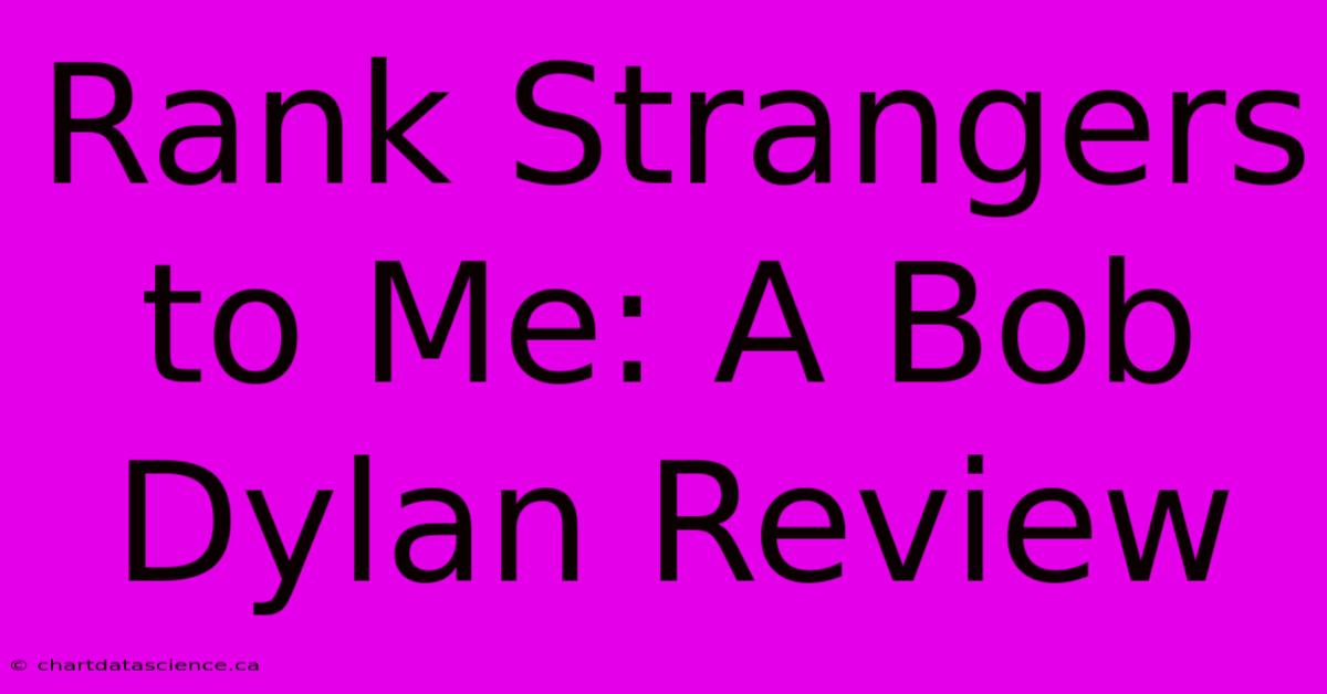 Rank Strangers To Me: A Bob Dylan Review