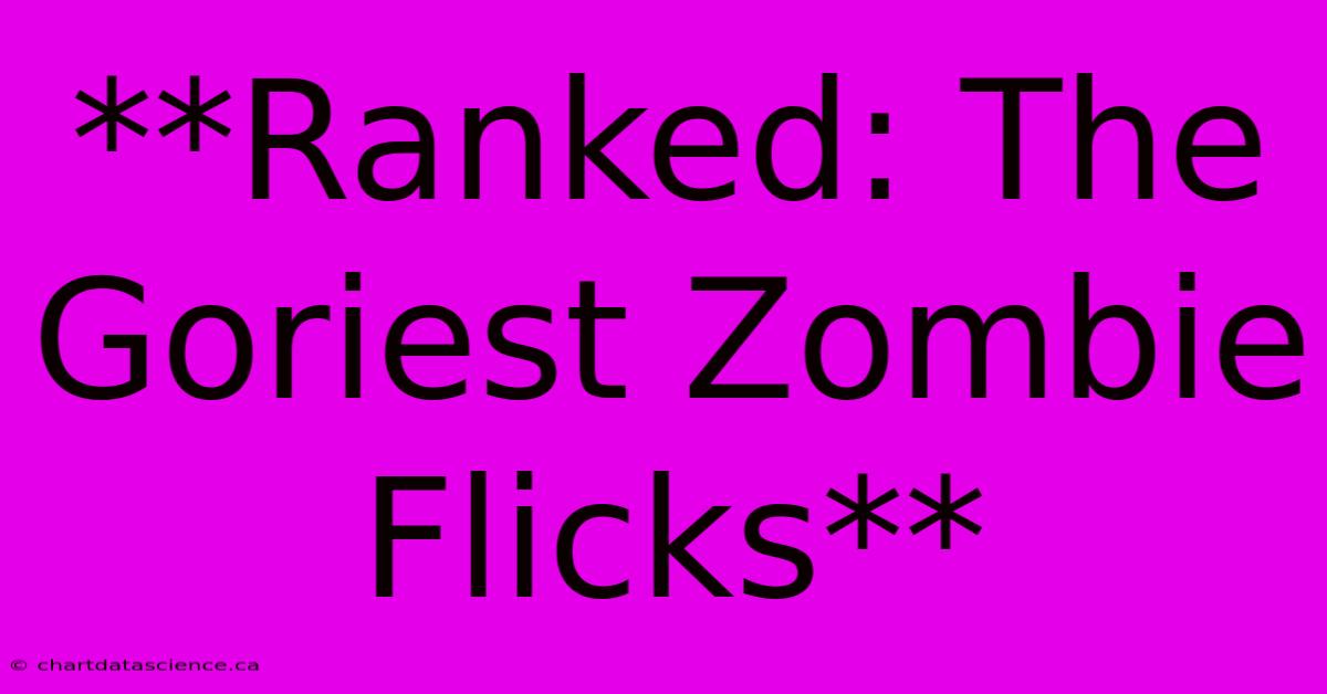 **Ranked: The Goriest Zombie Flicks**