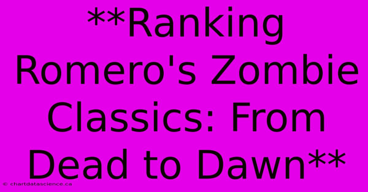 **Ranking Romero's Zombie Classics: From Dead To Dawn**