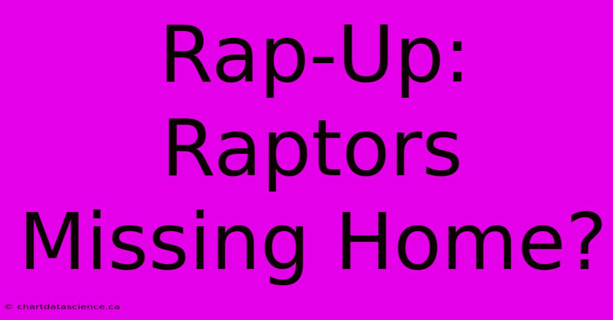 Rap-Up: Raptors Missing Home?