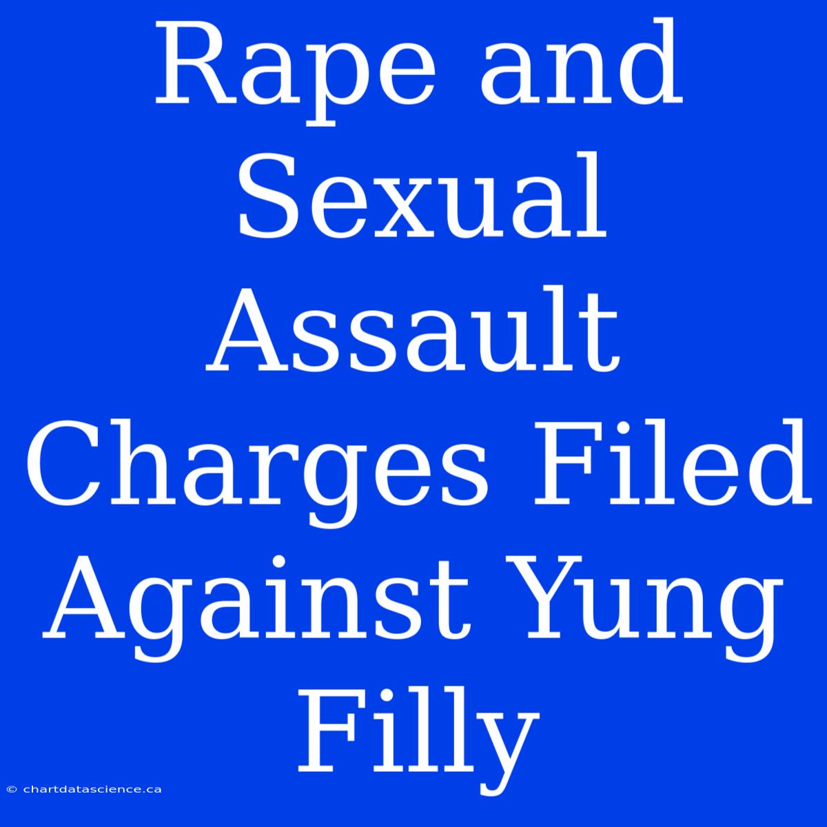 Rape And Sexual Assault Charges Filed Against Yung Filly