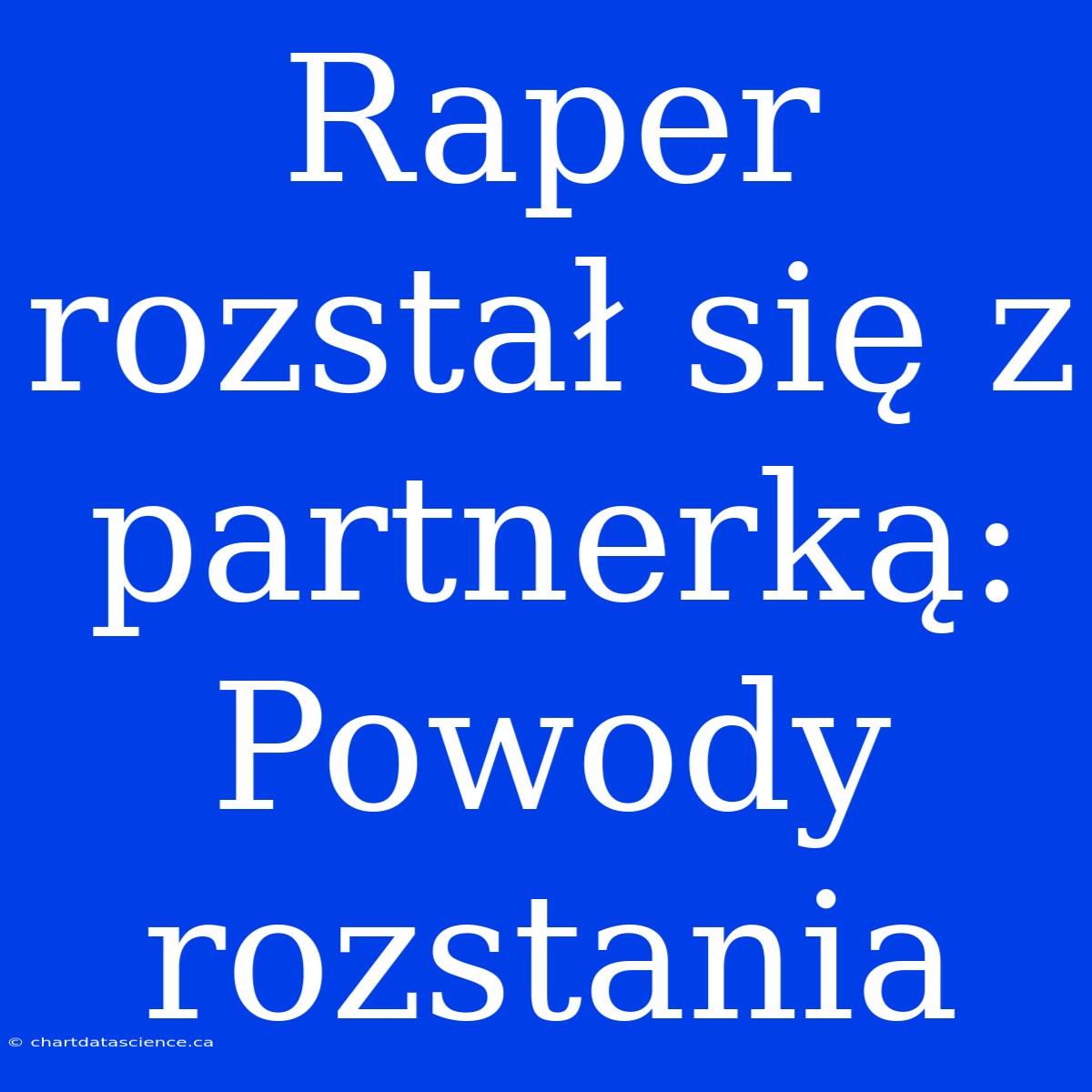 Raper Rozstał Się Z Partnerką: Powody Rozstania