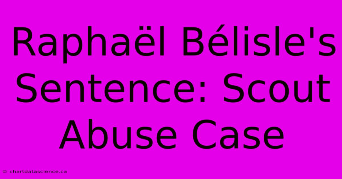 Raphaël Bélisle's Sentence: Scout Abuse Case