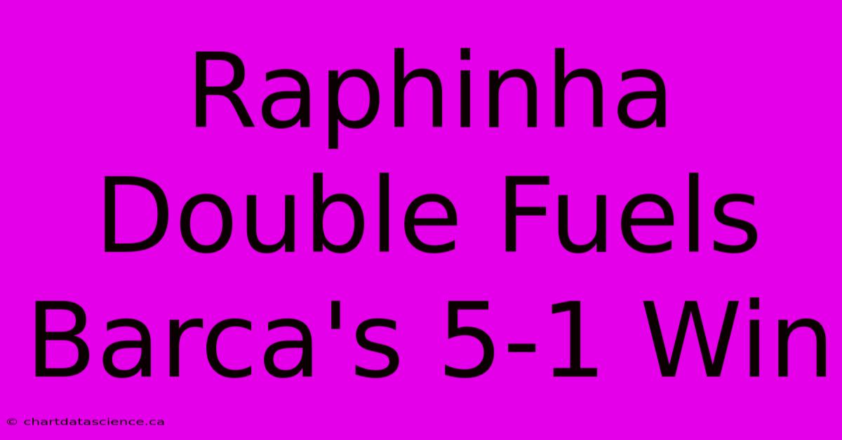 Raphinha Double Fuels Barca's 5-1 Win