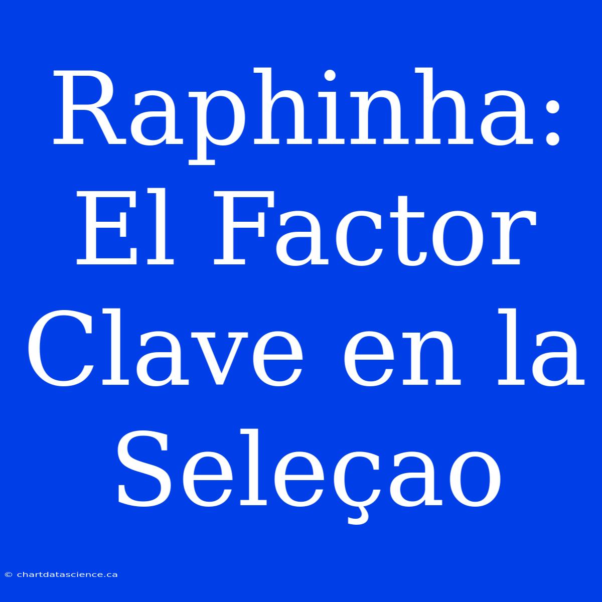 Raphinha: El Factor Clave En La Seleçao