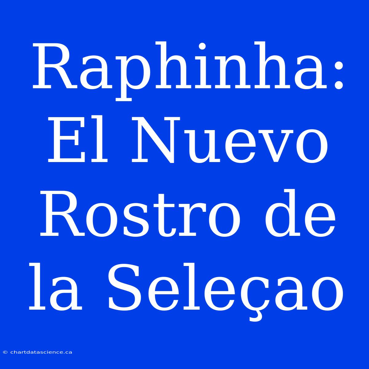 Raphinha: El Nuevo Rostro De La Seleçao