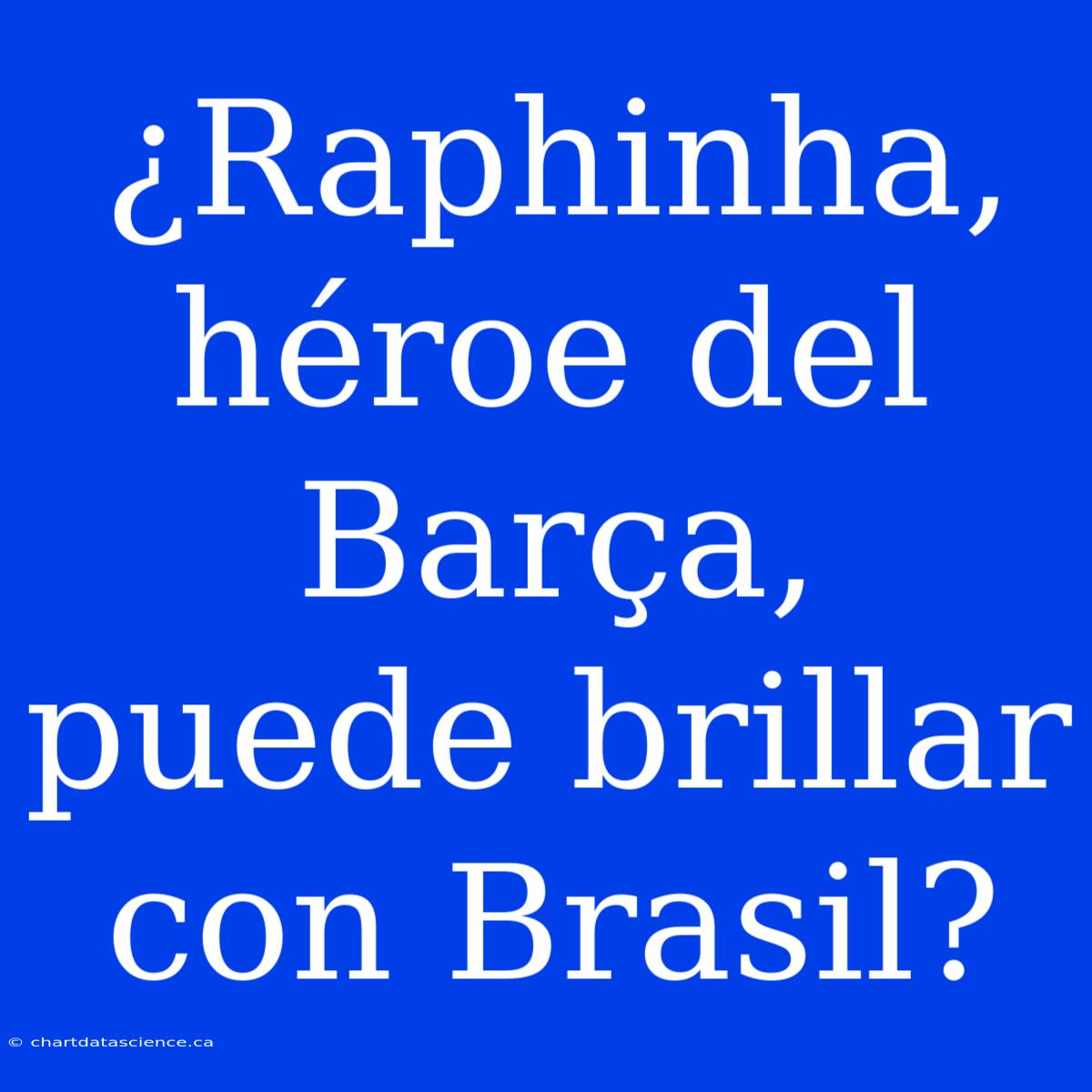 ¿Raphinha, Héroe Del Barça, Puede Brillar Con Brasil?