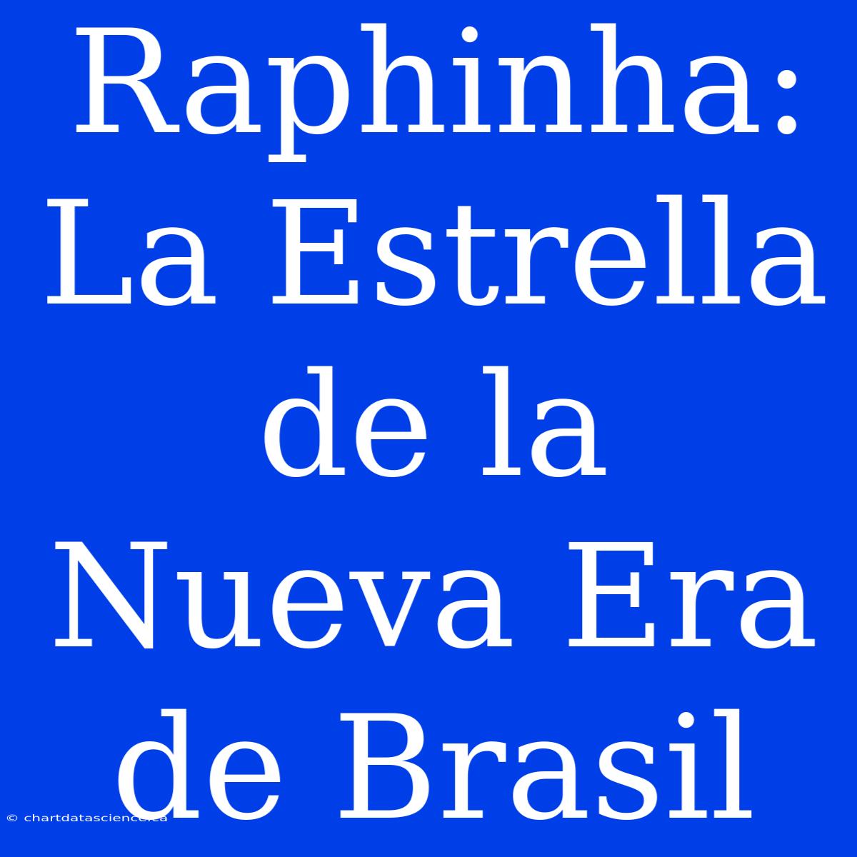 Raphinha: La Estrella De La Nueva Era De Brasil