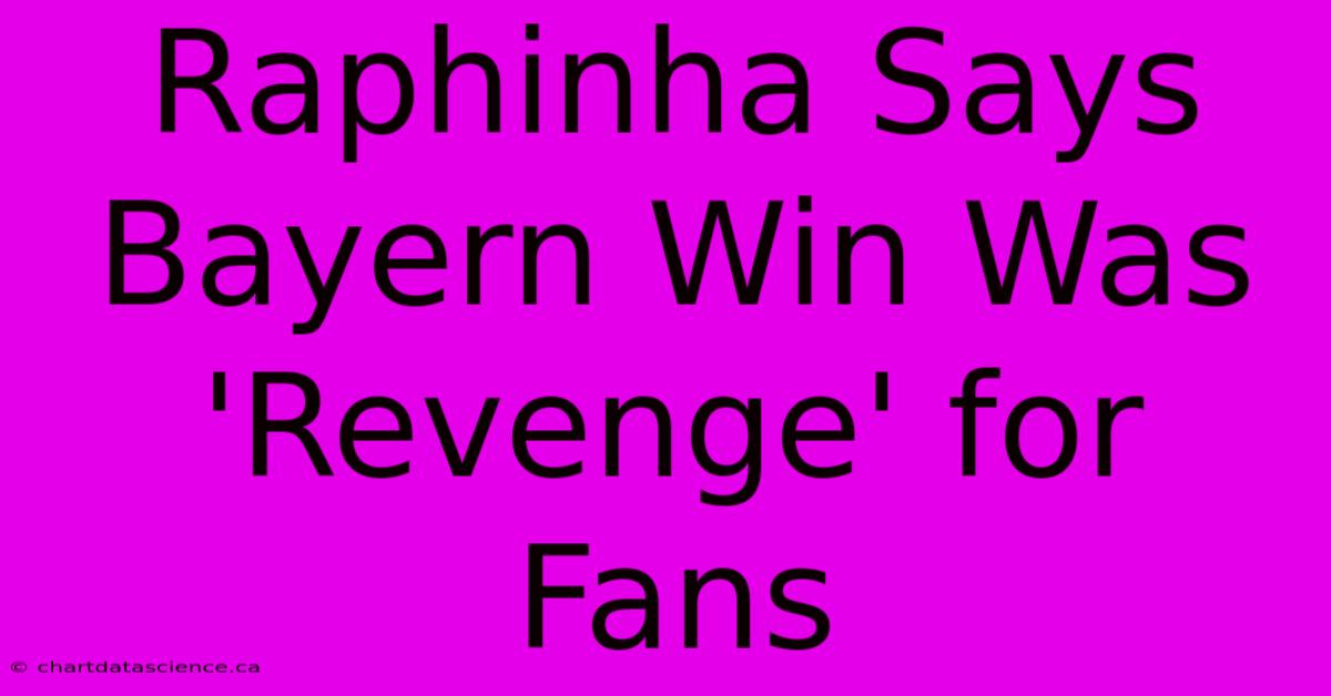 Raphinha Says Bayern Win Was 'Revenge' For Fans